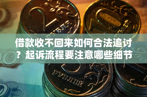 济南借款收不回来如何合法追讨？起诉流程要注意哪些细节？