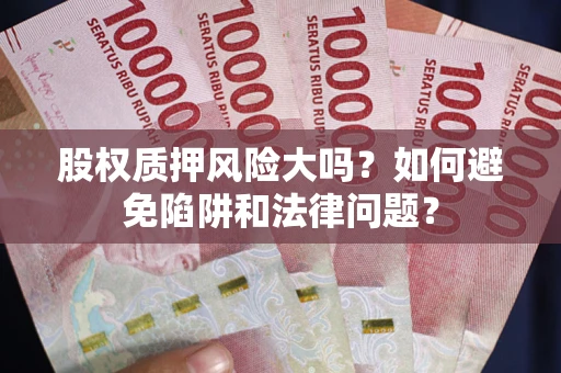 济南股权质押风险大吗？如何避免陷阱和法律问题？