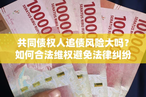 济南共同债权人追债风险大吗？如何合法维权避免法律纠纷？