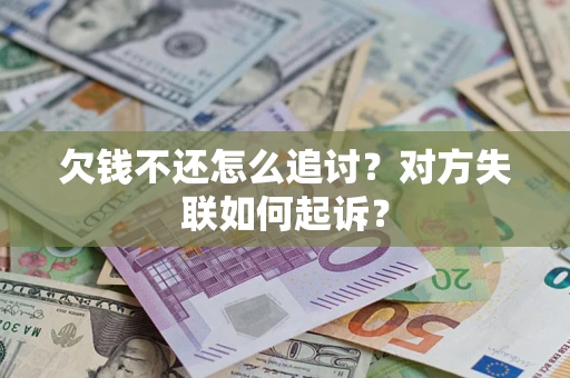 济南欠钱不还怎么追讨？对方失联如何起诉？