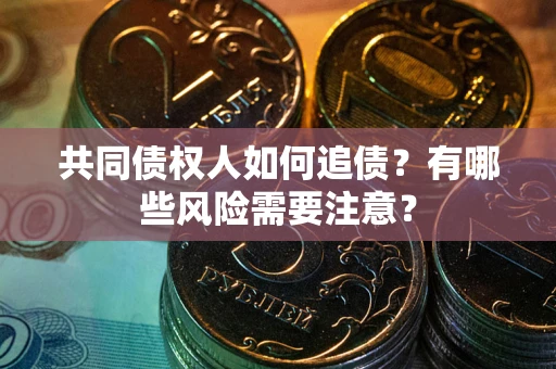 济南共同债权人如何追债？有哪些风险需要注意？