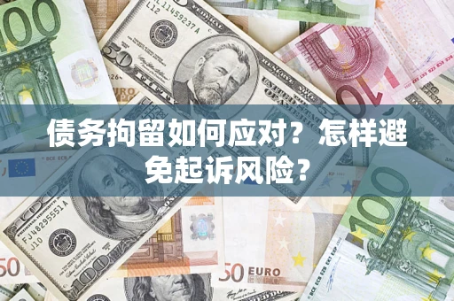 济南债务拘留如何应对？怎样避免起诉风险？