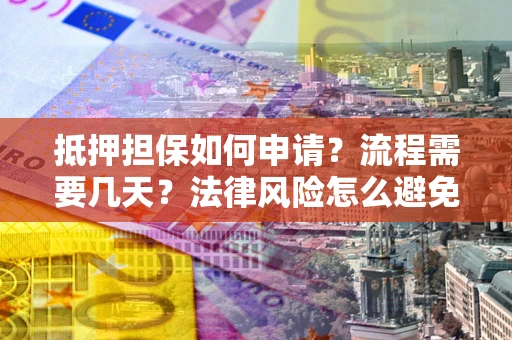 济南抵押担保如何申请？流程需要几天？法律风险怎么避免？避坑指南