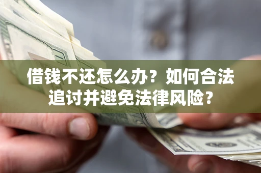 济南借钱不还怎么办？如何合法追讨并避免法律风险？