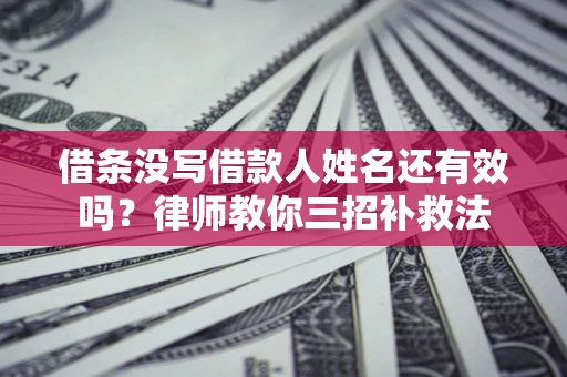济南借条没写借款人姓名还有效吗？律师教你三招补救法
