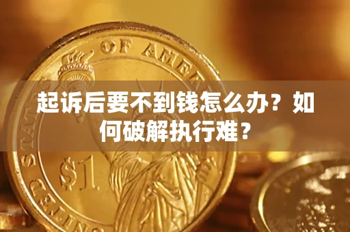 济南起诉后要不到钱怎么办？如何破解执行难？