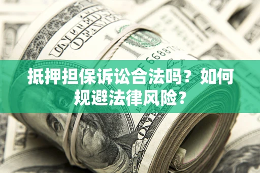 济南抵押担保诉讼合法吗？如何规避法律风险？