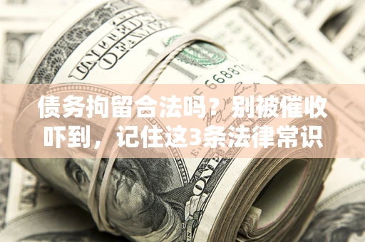 济南债务拘留合法吗?别被催收吓到,记住这3条法律常识 济南债务拘留合法吗?别被催收吓到,记住这3条法律常识