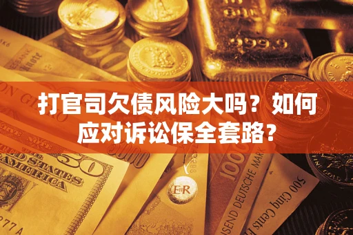 济南打官司欠债风险大吗？如何应对诉讼保全套路？