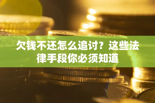 济南欠钱不还怎么追讨？这些法律手段你必须知道