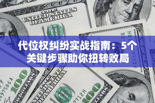 济南代位权纠纷实战指南：5个关键步骤助你扭转败局
