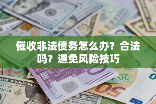 济南催收非法债务怎么办？合法吗？避免风险技巧