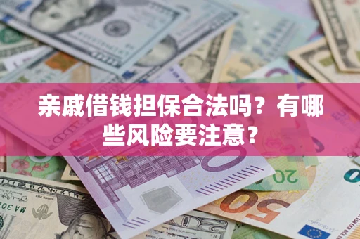 济南亲戚借钱担保合法吗？有哪些风险要注意？