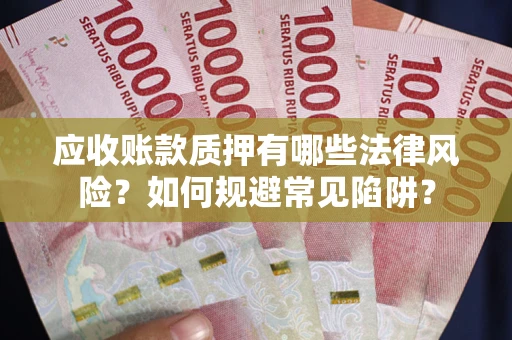 济南应收账款质押有哪些法律风险？如何规避常见陷阱？