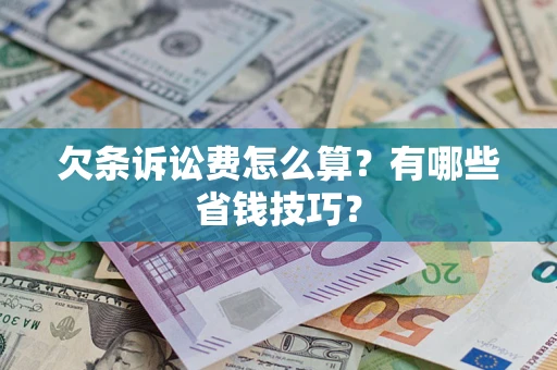 济南欠条诉讼费怎么算？有哪些省钱技巧？
