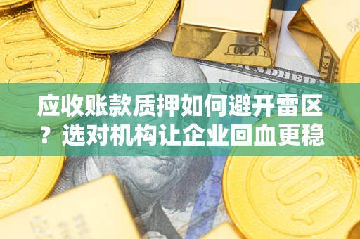 济南应收账款质押如何避开雷区？选对机构让企业回血更稳