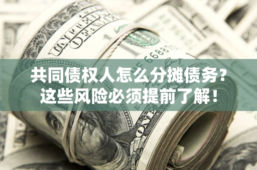 济南共同债权人怎么分摊债务？这些风险必须提前了解！