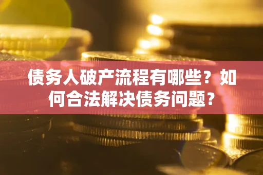 济南债务人破产流程有哪些？如何合法解决债务问题？