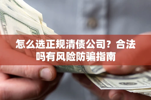 济南怎么选正规清债公司？合法吗有风险防骗指南