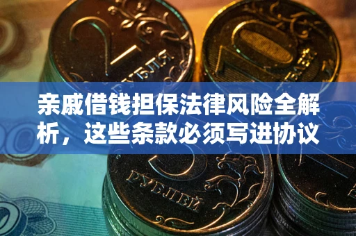 济南亲戚借钱担保法律风险全解析，这些条款必须写进协议