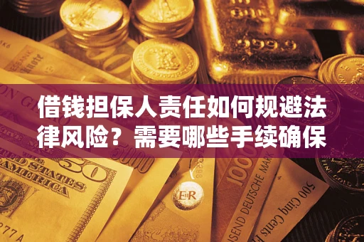 济南借钱担保人责任如何规避法律风险？需要哪些手续确保安全？