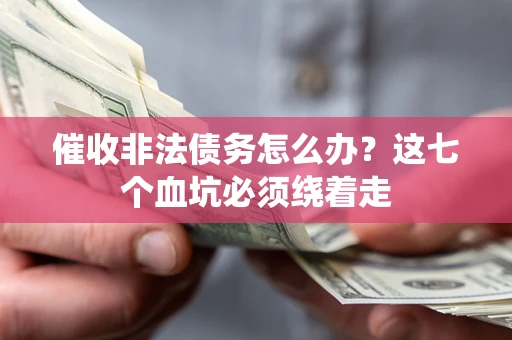 济南催收非法债务怎么办？这七个血坑必须绕着走