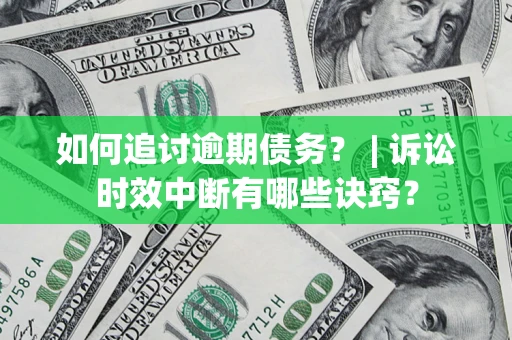 济南如何追讨逾期债务？ | 诉讼时效中断有哪些诀窍？