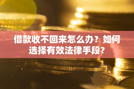 济南借款收不回来怎么办？如何选择有效法律手段？