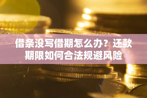 济南借条没写借期怎么办？还款期限如何合法规避风险