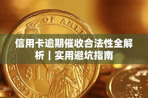 济南信用卡逾期催收合法性全解析｜实用避坑指南