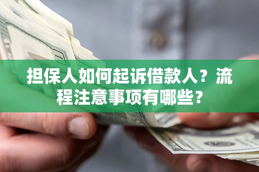 济南担保人如何起诉借款人？流程注意事项有哪些？